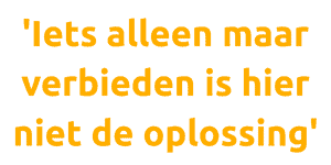 Iets alleen maar verbieden is hier niet de oplossing